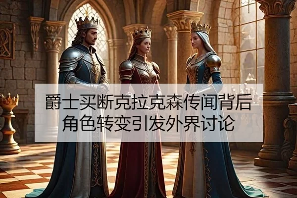 爵士买断克拉克森传闻背后 角色转变引发外界讨论