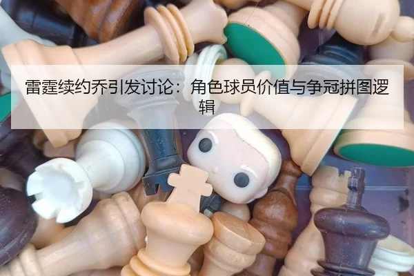 雷霆续约乔引发讨论：角色球员价值与争冠拼图逻辑